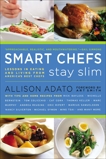 Smart Chefs Stay Slim: Lessons in Eating and Living From America's Best Chefs, Adato, Allison
