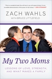 My Two Moms: Lessons of Love, Strength, and What Makes a Family, Wahls, Zach