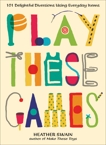 Play These Games: 101 Delightful Diversions Using Everyday Items, Swain, Heather