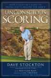 Unconscious Scoring: Dave Stockton's Guide to Saving Shots Around the Green, Stockton, Dave