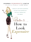 How to Look Expensive: A Beauty Editor's Secrets to Getting Gorgeous without Breaking the Bank, Lustig, Andrea Pomerantz