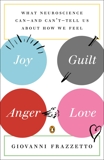 Joy, Guilt, Anger, Love: What Neuroscience Can--and Can't--Tell Us About How We Feel, Frazzetto, Giovanni