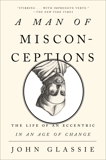 A Man of Misconceptions: The Life of an Eccentric in an Age of Change, Glassie, John