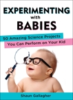 Experimenting with Babies: 50 Amazing Science Projects You Can Perform on Your Kid, Gallagher, Shaun