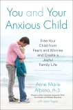 You and Your Anxious Child: Free Your Child from Fears and Worries and Create a Joyful Family Life, Albano, Anne Marie & Pepper, Leslie