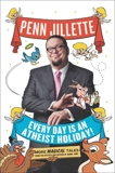 Every Day Is an Atheist Holiday!: More Magical Tales from the Bestselling Author of God, No!, Jillette, Penn