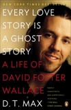 Every Love Story Is a Ghost Story: A Life of David Foster Wallace, Max, D. T.