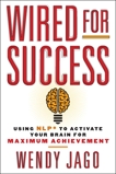 Wired for Success: Using NLP* to Activate Your Brain for Maximum Achievement, Jago, Wendy