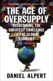 The Age of Oversupply: Overcoming the Greatest Challenge to the Global Economy, Alpert, Daniel