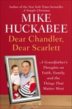 Dear Chandler, Dear Scarlett: A Grandfather's Thoughts on Faith, Family, and the Things That Matter Most, Huckabee, Mike