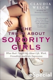 The Truth About Sorority Girls: What Rush Taught Me About Life, Work, Friendship, and False Impressions, Welch, Claudia