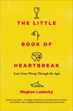 The Little Book of Heartbreak: Love Gone Wrong Through the Ages, Laslocky, Meghan