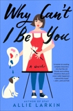 Why Can't I Be You: A Novel, Larkin, Allie