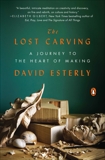 The Lost Carving: A Journey to the Heart of Making, Esterly, David