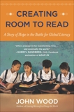 Creating Room to Read: A Story of Hope in the Battle for Global Literacy, Wood, John