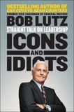 Icons and Idiots: Straight Talk on Leadership, Lutz, Bob