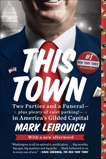 This Town: Two Parties and a Funeral--Plus Plenty of Valet Parking!--in America's Gilded Capital, Leibovich, Mark