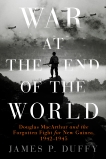War at the End of the World: Douglas MacArthur and the Forgotten Fight For New Guinea, 1942-1945, Duffy, James P.