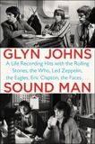 Sound Man: A Life Recording Hits with The Rolling Stones, The Who, Led Zeppelin, The Eagles , Eric Clapton, The Faces . . ., Johns, Glyn