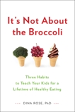 It's Not About the Broccoli: Three Habits to Teach Your Kids for a Lifetime of Healthy Eating, Rose, Dina