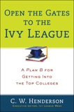 Open the Gates to the Ivy League: A Plan B for Getting into the Top Colleges, Henderson, C. W.