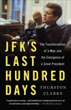 JFK's Last Hundred Days: The Transformation of a Man and the Emergence of a Great President, Clarke, Thurston