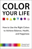 Color Your Life: How to Use the Right Colors to Achieve Balance, Health, and Happiness, Sun, Howard & Sun, Dorothy