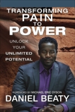 Transforming Pain to Power: Unlock Your Unlimited Potential, Beaty, Daniel