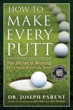 How to Make Every Putt: The Secret to Winning Golf's Game Within the Game, Parent, Joseph