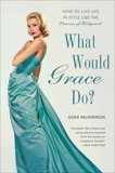 What Would Grace Do?: How to Live Life in Style Like the Princess of Hollywood, McKinnon, Gina