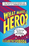 What Makes a Hero?: The Surprising Science of Selflessness, Svoboda, Elizabeth