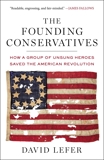 The Founding Conservatives: How a Group of Unsung Heroes Saved the American Revolution, Lefer, David