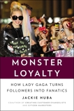 Monster Loyalty: How Lady Gaga Turns Followers into Fanatics, Huba, Jackie