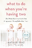 What to Do When You're Having Two: The Twins Survival Guide from Pregnancy Through the First Year, Diaz, Natalie