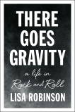 There Goes Gravity: A Life in Rock and Roll, Robinson, Lisa