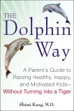 The Dolphin Way: A Parent's Guide to Raising Healthy, Happy, and Motivated Kids-Without Turning i nto a Tiger, Kang, Shimi