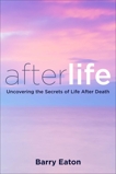 Afterlife: Uncovering the Secrets of Life After Death, Eaton, Barry