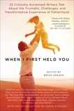 When I First Held You: 22 Critically Acclaimed Writers Talk About the Triumphs, Challenges, and Transfo rmative Experience of Fatherhood, Gresko, Brian