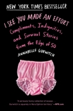 I See You Made an Effort: Compliments, Indignities, and Survival Stories from the Edge of 50, Gurwitch, Annabelle