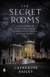 The Secret Rooms: A True Story of a Haunted Castle, a Plotting Duchess, and a Family Secret, Bailey, Catherine