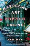 Mastering the Art of French Eating: From Paris Bistros to Farmhouse Kitchens, Lessons in Food and Love, Mah, Ann