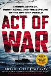 Act of War: Lyndon Johnson, North Korea, and the Capture of the Spy Ship Pueblo, Cheevers, Jack