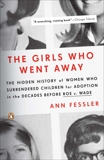 The Girls Who Went Away: The Hidden History of Women Who Surrendered Children for Adoption in the Decades  Before Roe v. Wade, Fessler, Ann