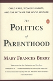 The Politics of Parenthood: Child Care, Women's Rights, and the Myth of the Good Mother, Berry, Mary Frances