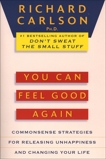 You Can Feel Good Again: Common-Sense Strategies for Releasing Unhappiness and Changing Your Life, Carlson, Richard