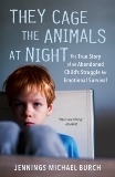 They Cage the Animals at Night: The True Story of an Abandoned Child's Struggle for Emotional Survival, Burch, Jennings Michael