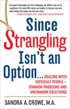 Since Strangling Isn't an Option: Dealing with Difficult People--Common Problems and Uncommon Solutions, Crowe, Sandra A.