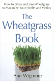 The Wheatgrass Book: How to Grow and Use Wheatgrass to Maximize Your Health and Vitality, Wigmore, Ann