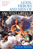 Gods, Heroes and Men of Ancient Greece: Mythology's Great Tales of Valor and Romance, Rouse, W. H. D.