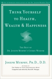 Think Yourself to Health, Wealth & Happiness: The Best of Dr. Joseph Murphy's Cosmic Wisdom, Murphy, Joseph